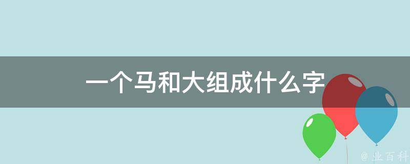 马和大组成什么字