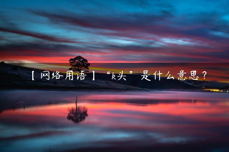 k头是什么意思啊